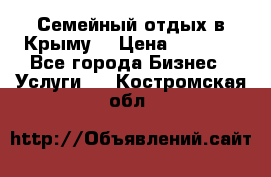 Семейный отдых в Крыму! › Цена ­ 1 500 - Все города Бизнес » Услуги   . Костромская обл.